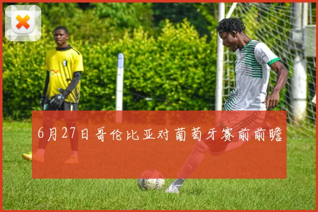 6月27日哥伦比亚对葡萄牙赛前前瞻