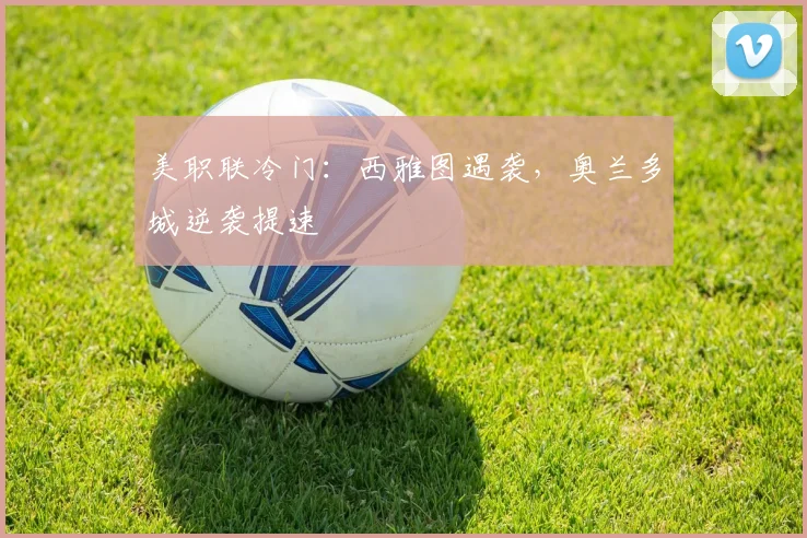 美职联冷门：西雅图遇袭，奥兰多城逆袭提速