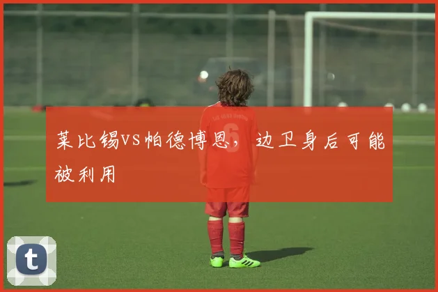 莱比锡vs帕德博恩，边卫身后可能被利用