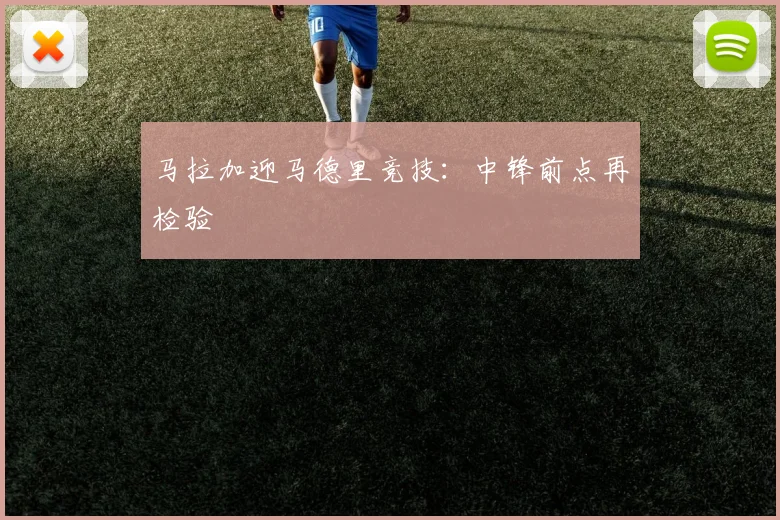 马拉加迎马德里竞技：中锋前点再检验